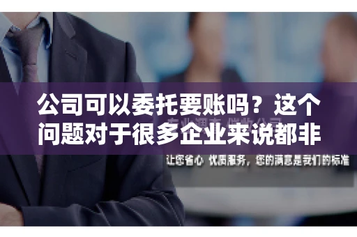 公司可以委托要账吗？这个问题对于很多企业来说都非常关键。在商业活动中，应收账款的管理是保证企业资金流转顺畅的重要环节。那么，公司是否可以委托要账呢？接下来，我们就来聊聊这个话题。