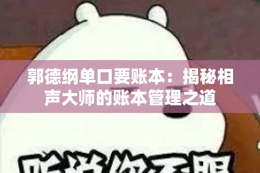 郭德纲单口要账本：揭秘相声大师的账本管理之道