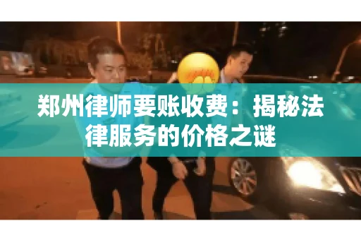 郑州律师要账收费：揭秘法律服务的价格之谜