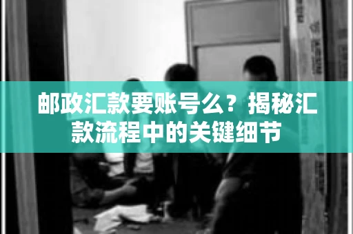 邮政汇款要账号么？揭秘汇款流程中的关键细节