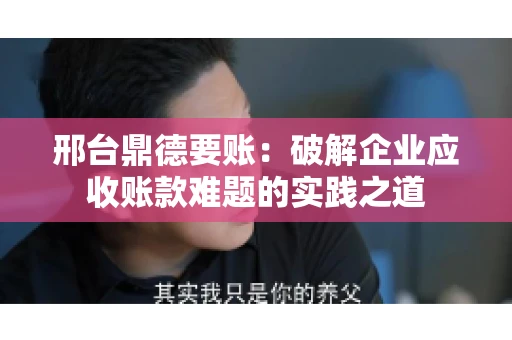 邢台鼎德要账：破解企业应收账款难题的实践之道