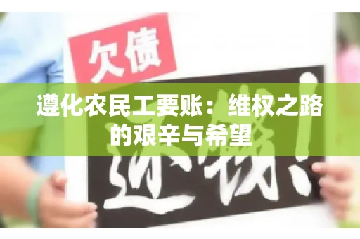 遵化农民工要账：维权之路的艰辛与希望