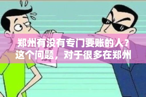 郑州有没有专门要账的人？这个问题，对于很多在郑州做生意的人来说，可能是一个常见的困扰。毕竟，应收账款的管理对于企业的运营至关重要。那么，郑州有没有专门要账的人呢？且听我慢慢道来。