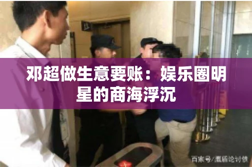 邓超做生意要账：娱乐圈明星的商海浮沉