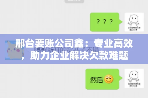邢台要账公司鑫：专业高效，助力企业解决欠款难题