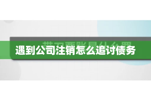 遇到公司注销怎么追讨债务