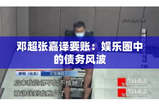 邓超张嘉译要账：娱乐圈中的债务风波