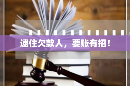 逮住欠款人，要账有招！