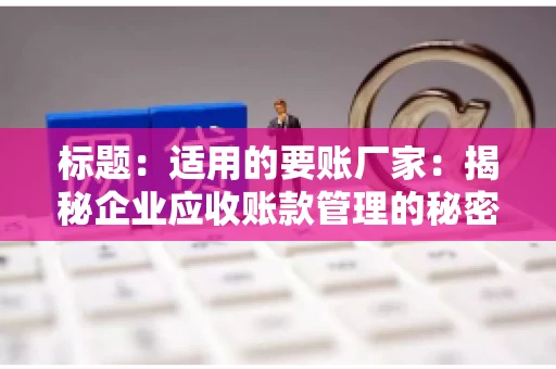 标题：适用的要账厂家：揭秘企业应收账款管理的秘密武器