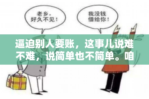 逼迫别人要账，这事儿说难不难，说简单也不简单。咱们得先弄明白，这其中的门道和技巧。今天，我就来跟大家聊聊，逼迫别人要账怎么说。