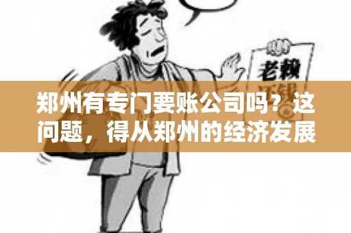 郑州有专门要账公司吗？这问题，得从郑州的经济发展和市场需求说起。