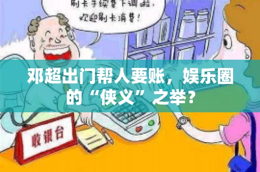 邓超出门帮人要账，娱乐圈的“侠义”之举？