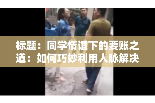 标题：同学情谊下的要账之道：如何巧妙利用人脉解决欠款问题
