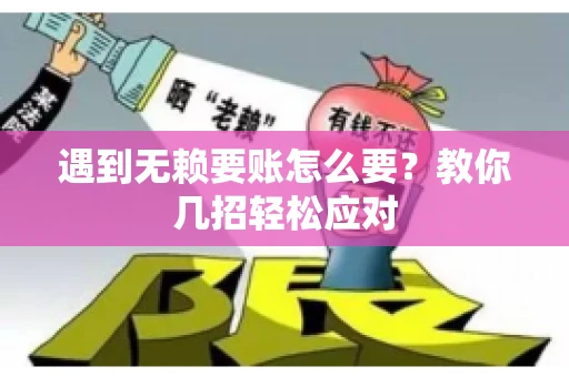 遇到无赖要账怎么要？教你几招轻松应对