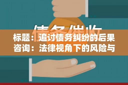标题：追讨债务纠纷的后果咨询：法律视角下的风险与应对