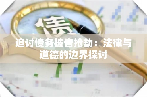 追讨债务被告抢劫：法律与道德的边界探讨