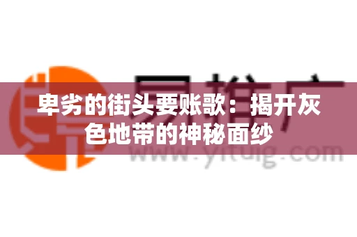 卑劣的街头要账歌：揭开灰色地带的神秘面纱