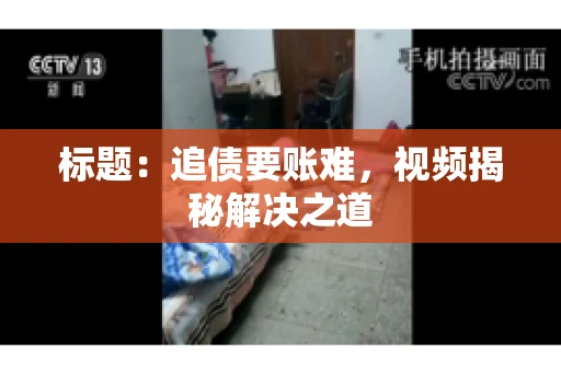 标题：追债要账难，视频揭秘解决之道