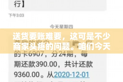 送货要账难要，这可是不少商家头疼的问题。咱们今天就来聊聊这个话题，看看怎么才能让送货和要账变得顺畅。