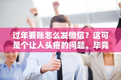 过年要账怎么发微信？这可是个让人头疼的问题。毕竟，过年期间大家都忙着团圆，谁也不想在这个时候谈钱。但是，该要的钱还是要要的。今天，我就来和大家聊聊，过年要账怎么发微信，希望能帮到大家。