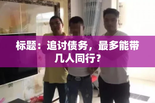 标题：追讨债务，最多能带几人同行？