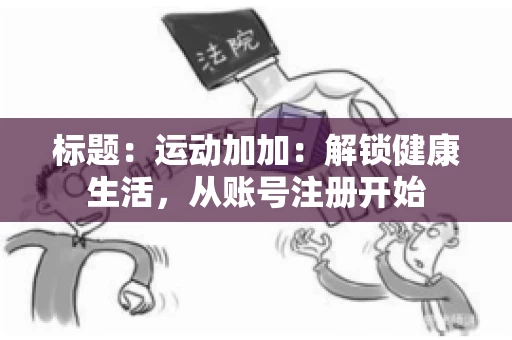 标题：运动加加：解锁健康生活，从账号注册开始