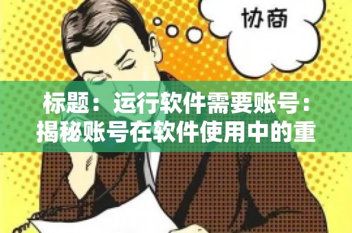 标题：运行软件需要账号：揭秘账号在软件使用中的重要性