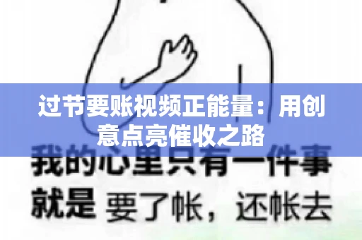 过节要账视频正能量：用创意点亮催收之路
