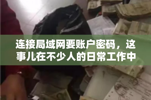连接局域网要账户密码，这事儿在不少人的日常工作中都遇到过。今天，咱们就来聊聊这个话题，看看为什么连接局域网需要账户密码，以及如何正确处理这种情况。