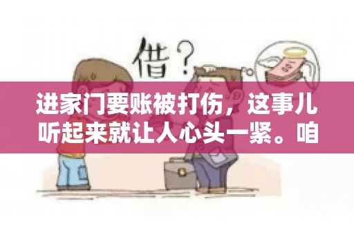 进家门要账被打伤，这事儿听起来就让人心头一紧。咱们得聊聊这个话题，毕竟涉及到人身安全和合法权益，可不是闹着玩的。话说回来，这事儿在现实生活中并不少见，今天咱们就来聊聊这个敏感又现实的问题。