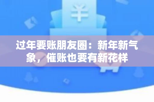 过年要账朋友圈：新年新气象，催账也要有新花样