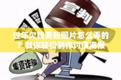 过年欠钱要账图片怎么弄的？教你轻松制作讨债海报
