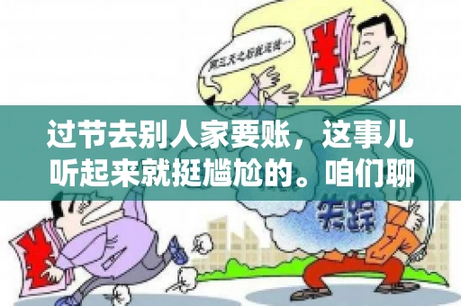 过节去别人家要账，这事儿听起来就挺尴尬的。咱们聊聊这个话题，看看在传统节日里，如何处理这种让人头疼的财务问题。