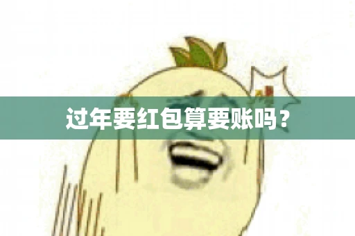 过年要红包算要账吗？