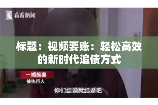 标题：视频要账：轻松高效的新时代追债方式