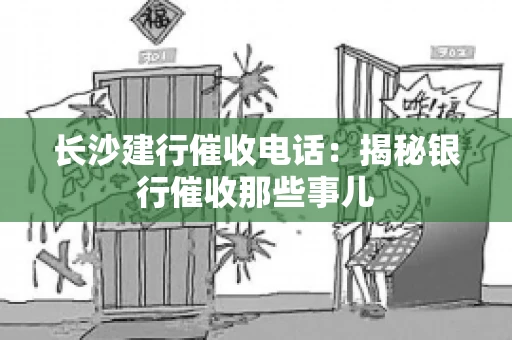 长沙建行催收电话：揭秘银行催收那些事儿