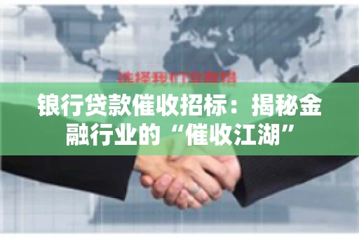 锒行贷款催收招标：揭秘金融行业的“催收江湖”