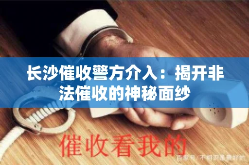 长沙催收警方介入：揭开非法催收的神秘面纱