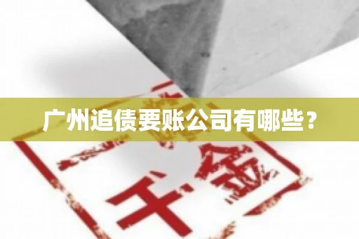 广州追债要账公司有哪些？
