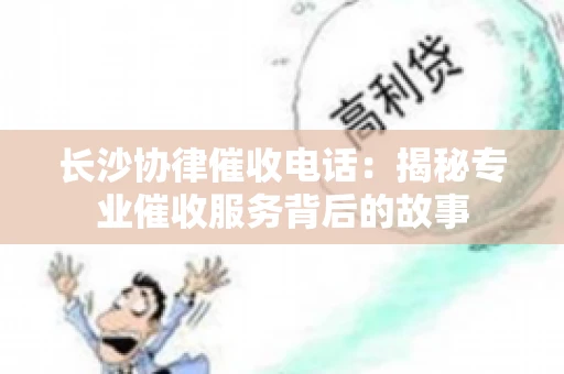 长沙协律催收电话：揭秘专业催收服务背后的故事
