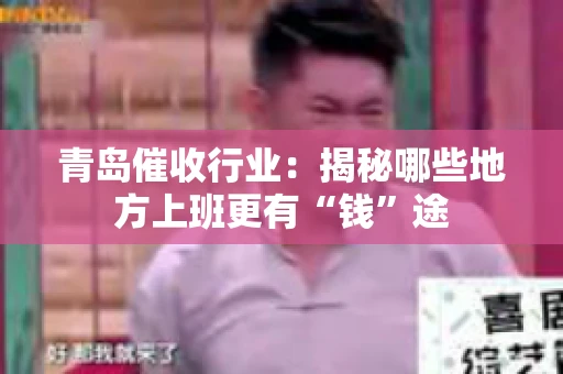 青岛催收行业：揭秘哪些地方上班更有“钱”途