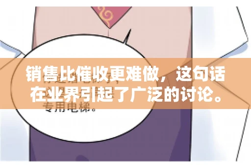 销售比催收更难做，这句话在业界引起了广泛的讨论。在我看来，这句话并非空穴来风，而是基于实际工作经验和观察得出的结论。今天，我就来和大家聊聊这个话题，从销售和催收的实际情况出发，探讨为什么销售比催收更难做。