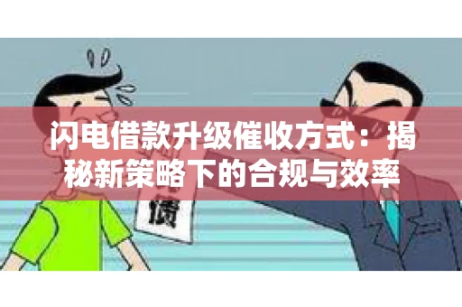闪电借款升级催收方式：揭秘新策略下的合规与效率