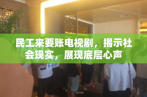 民工来要账电视剧,揭示社会现实,展现底层心声 民工来要账电视剧,揭示社会现实,展现底层心声