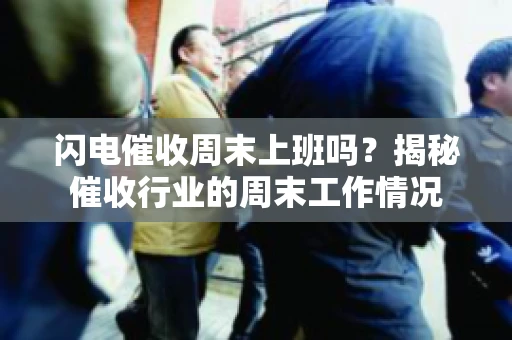 闪电催收周末上班吗？揭秘催收行业的周末工作情况