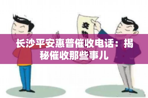 长沙平安惠普催收电话：揭秘催收那些事儿
