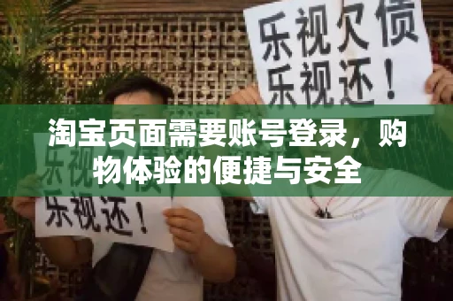 淘宝页面需要账号登录,购物体验的便捷与安全 淘宝页面需要账号登录,购物体验的便捷与安全