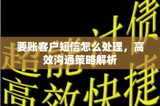 要账客户短信怎么处理，高效沟通策略解析