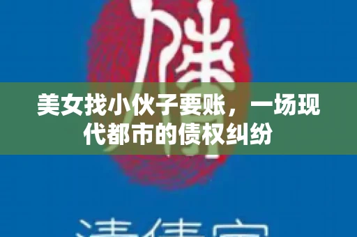 美女找小伙子要账，一场现代都市的债权纠纷