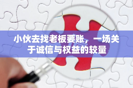 小伙去找老板要账，一场关于诚信与权益的较量